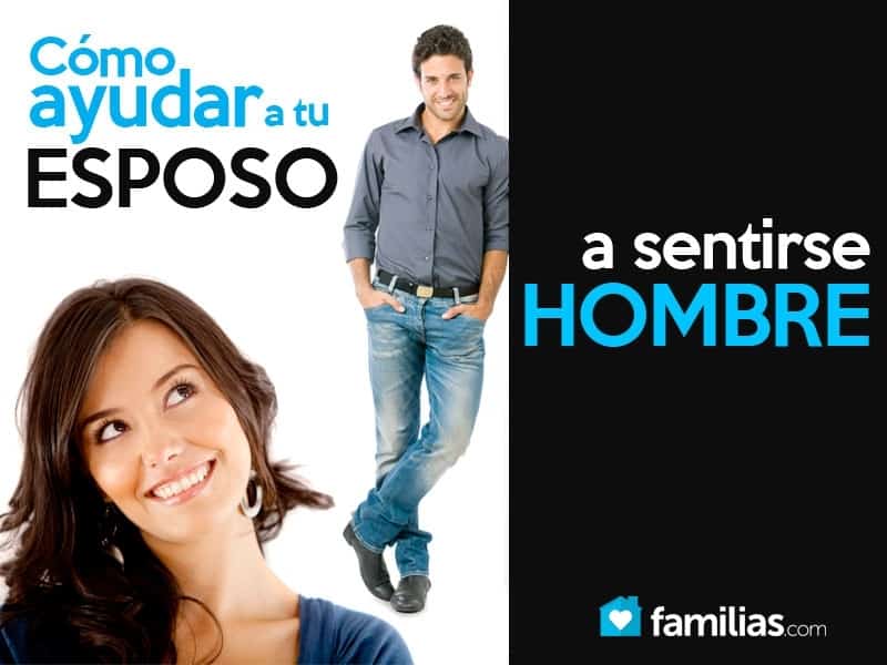 Cómo ayudar a tu esposo a sentirse hombre Familias Cómo ayudar a tu esposo a sentirse hombre Familias